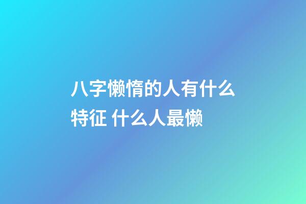 八字懒惰的人有什么特征 什么人最懒
